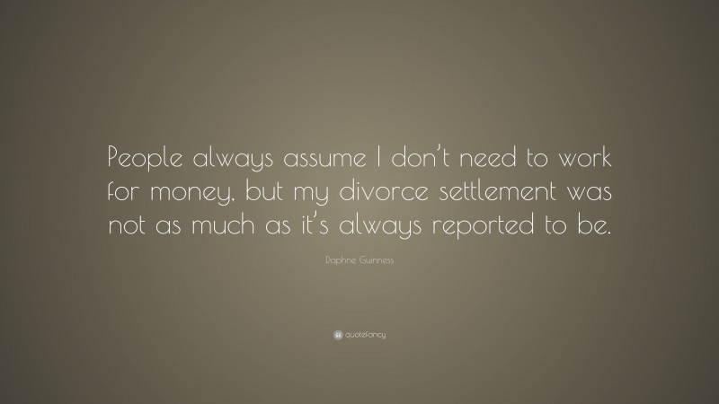 Daphne Guinness Quote: “People always assume I don’t need to work for money, but my divorce settlement was not as much as it’s always reported to be.”