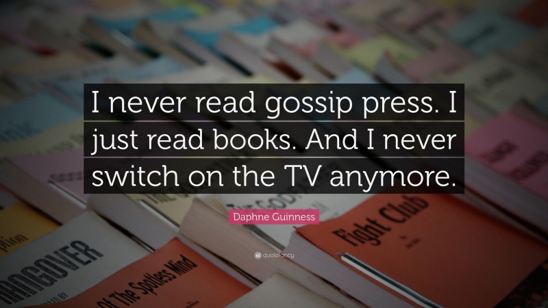 Daphne Guinness Quote: “I never read gossip press. I just read books. And I never switch on the TV anymore.”