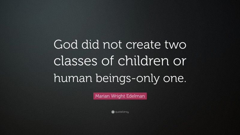 Marian Wright Edelman Quote: “God did not create two classes of children or human beings-only one.”