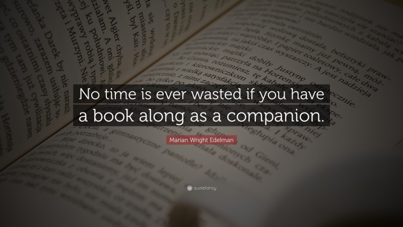 Marian Wright Edelman Quote: “No time is ever wasted if you have a book ...