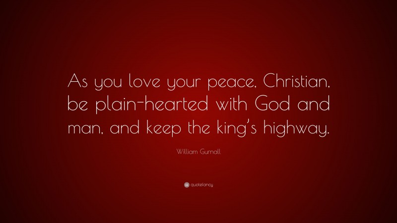 William Gurnall Quote: “As you love your peace, Christian, be plain-hearted with God and man, and keep the king’s highway.”