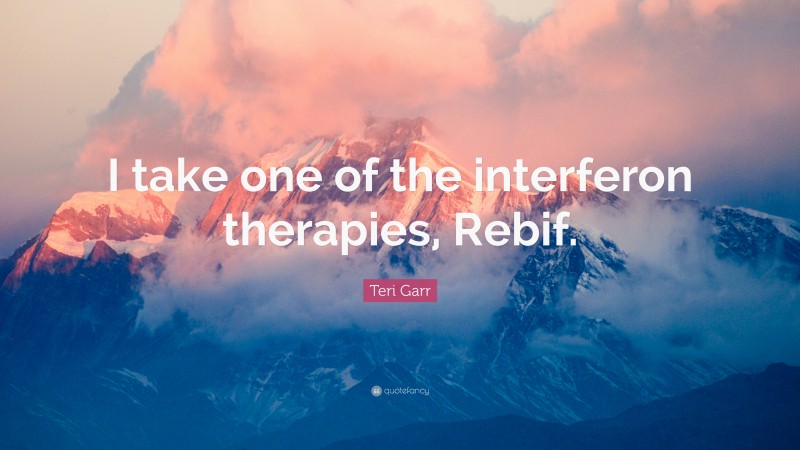 Teri Garr Quote: “I take one of the interferon therapies, Rebif.”
