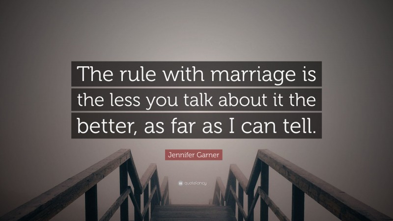 Jennifer Garner Quote: “The rule with marriage is the less you talk about it the better, as far as I can tell.”