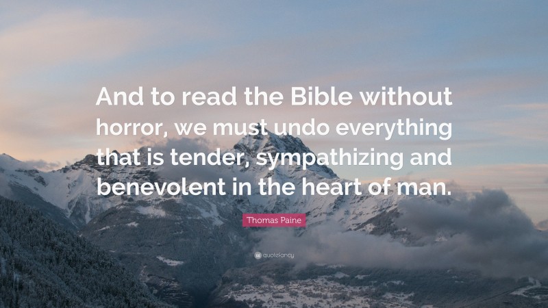 Thomas Paine Quote: “And to read the Bible without horror, we must undo everything that is tender, sympathizing and benevolent in the heart of man.”