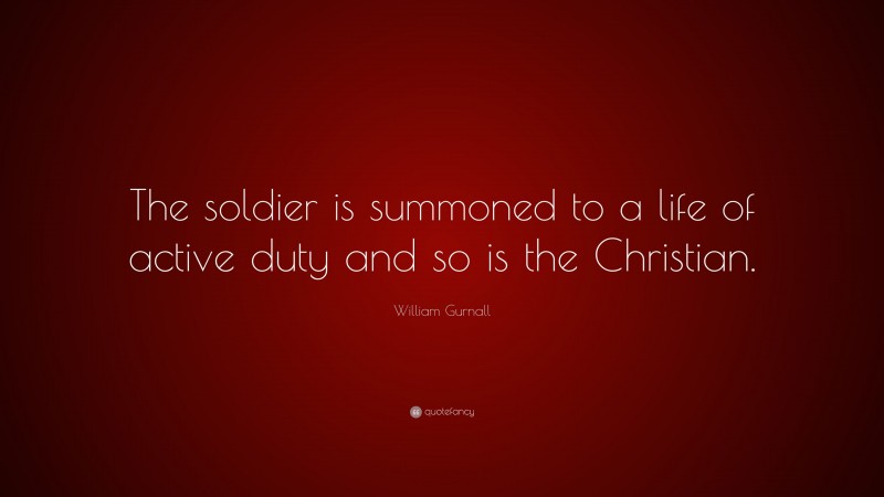 William Gurnall Quote: “The soldier is summoned to a life of active duty and so is the Christian.”
