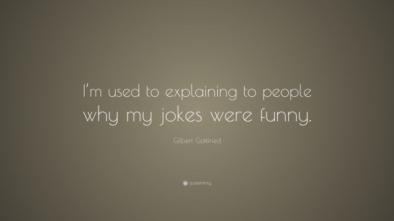 Gilbert Gottfried Quote: “I’m used to explaining to people why my jokes were funny.”