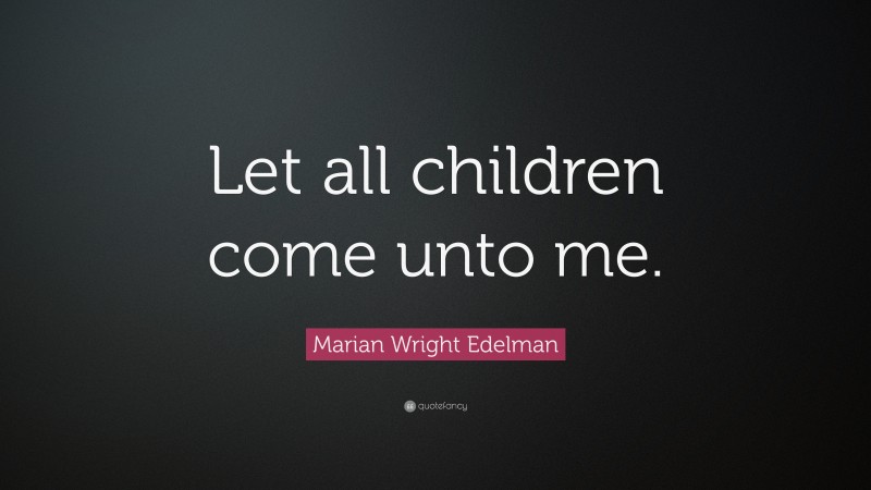 Marian Wright Edelman Quote: “Let all children come unto me.”