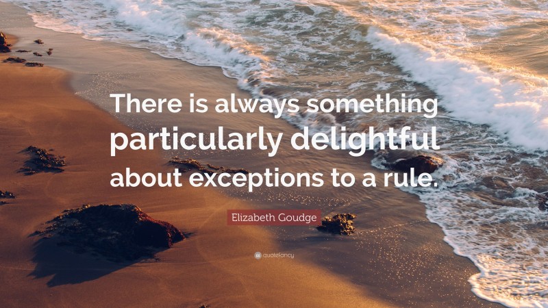 Elizabeth Goudge Quote: “There is always something particularly delightful about exceptions to a rule.”