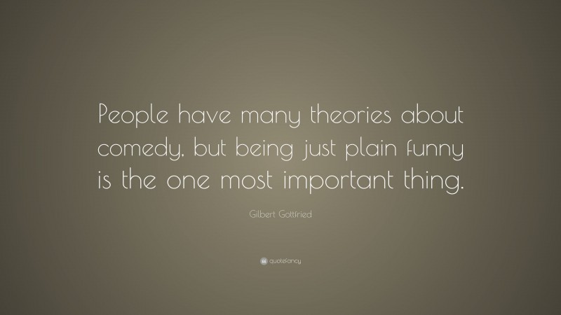 Gilbert Gottfried Quote: “People have many theories about comedy, but being just plain funny is the one most important thing.”