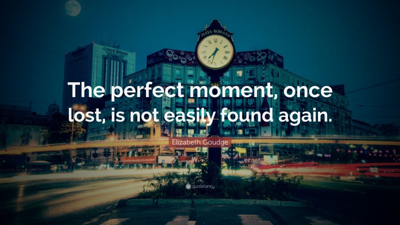 Elizabeth Goudge Quote: “The perfect moment, once lost, is not easily found again.”