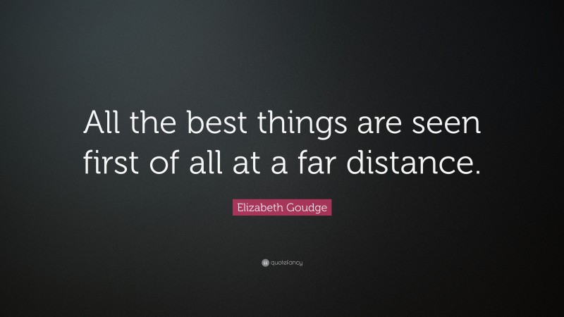 Elizabeth Goudge Quote: “All the best things are seen first of all at a far distance.”