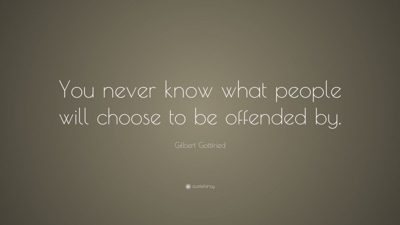 Gilbert Gottfried Quote: “You never know what people will choose to be offended by.”