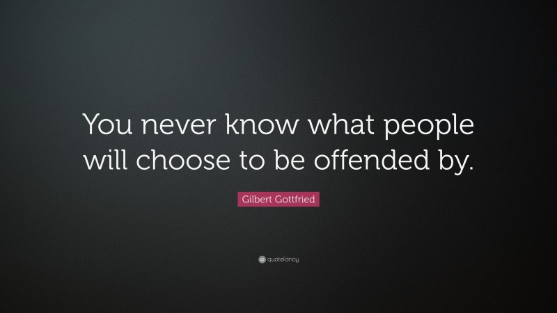 Gilbert Gottfried Quote: “You never know what people will choose to be offended by.”