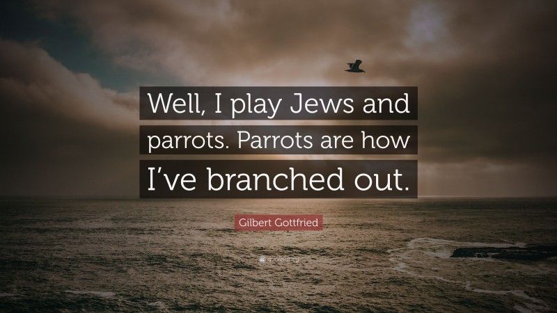 Gilbert Gottfried Quote: “Well, I play Jews and parrots. Parrots are how I’ve branched out.”