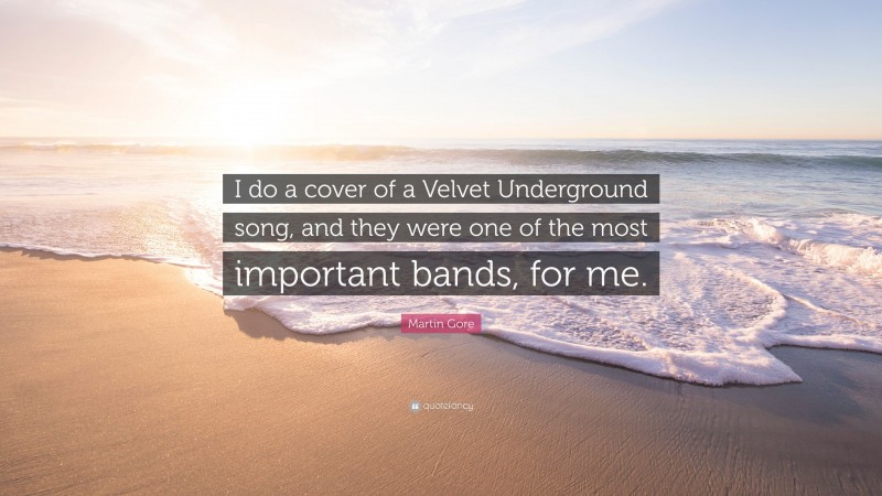 Martin Gore Quote: “I do a cover of a Velvet Underground song, and they were one of the most important bands, for me.”