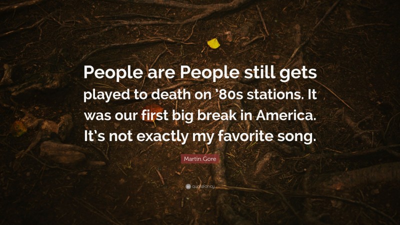 Martin Gore Quote: “People are People still gets played to death on ’80s stations. It was our first big break in America. It’s not exactly my favorite song.”