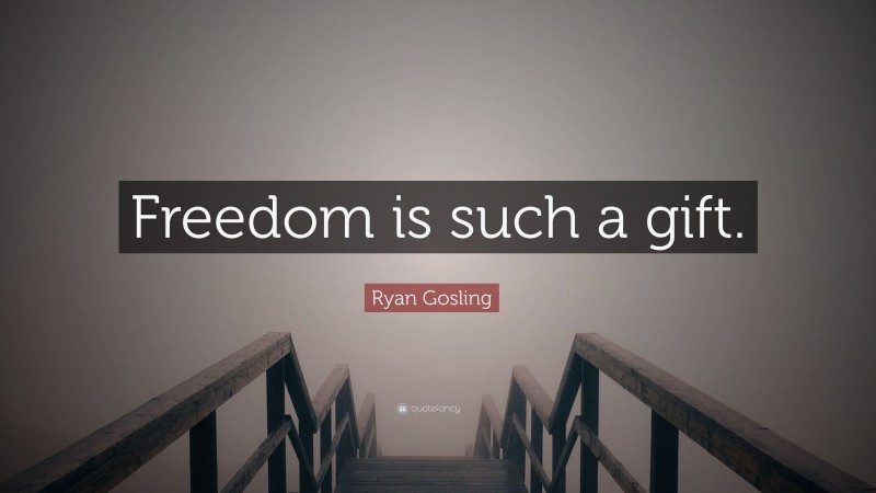 Ryan Gosling Quote: “Freedom is such a gift.”