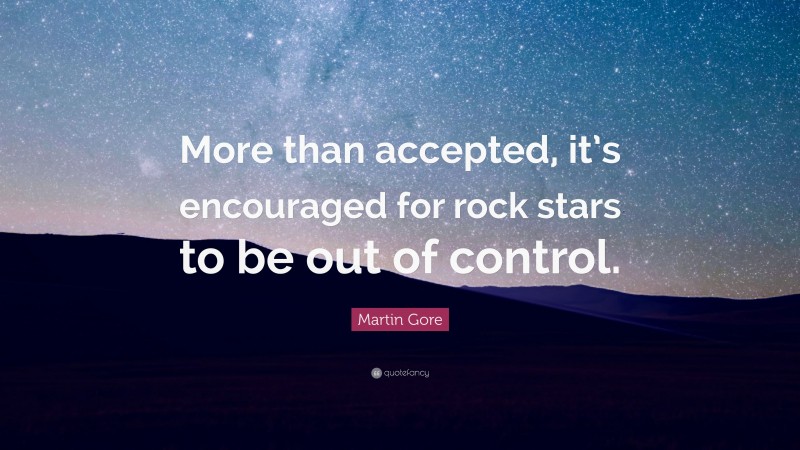 Martin Gore Quote: “More than accepted, it’s encouraged for rock stars to be out of control.”
