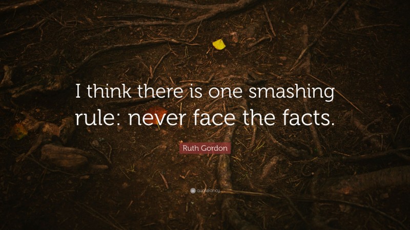 Ruth Gordon Quote: “I think there is one smashing rule: never face the facts.”