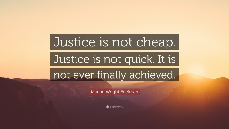 Marian Wright Edelman Quote: “Justice is not cheap. Justice is not quick. It is not ever finally achieved.”