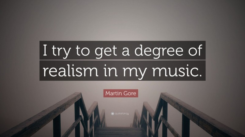 Martin Gore Quote: “I try to get a degree of realism in my music.”