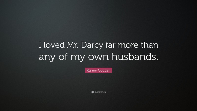 Rumer Godden Quote: “I loved Mr. Darcy far more than any of my own husbands.”