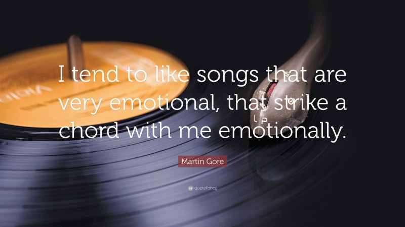 Martin Gore Quote: “I tend to like songs that are very emotional, that strike a chord with me emotionally.”