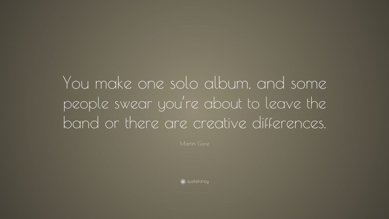 Martin Gore Quote: “You make one solo album, and some people swear you’re about to leave the band or there are creative differences.”