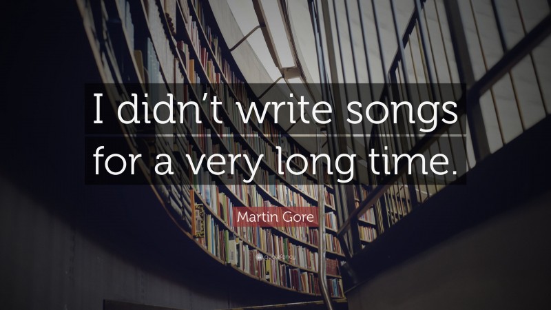Martin Gore Quote: “I didn’t write songs for a very long time.”