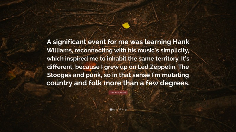 Stone Gossard Quote: “A significant event for me was learning Hank Williams, reconnecting with his music’s simplicity, which inspired me to inhabit the same territory. It’s different, because I grew up on Led Zeppelin, The Stooges and punk, so in that sense I’m mutating country and folk more than a few degrees.”