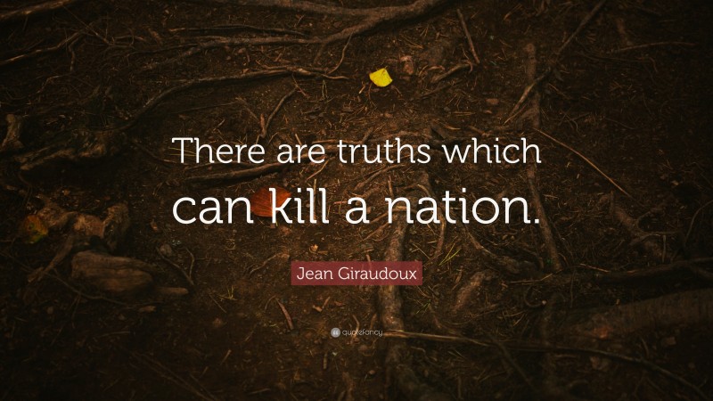 Jean Giraudoux Quote: “There are truths which can kill a nation.”