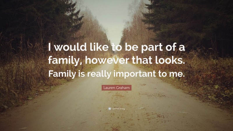 Lauren Graham Quote: “I would like to be part of a family, however that looks. Family is really important to me.”