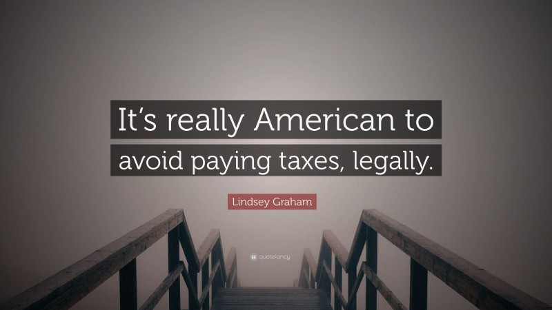 Lindsey Graham Quote: “It’s really American to avoid paying taxes, legally.”