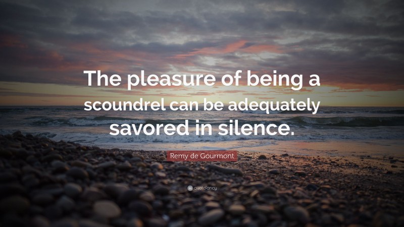 Remy de Gourmont Quote: “The pleasure of being a scoundrel can be adequately savored in silence.”