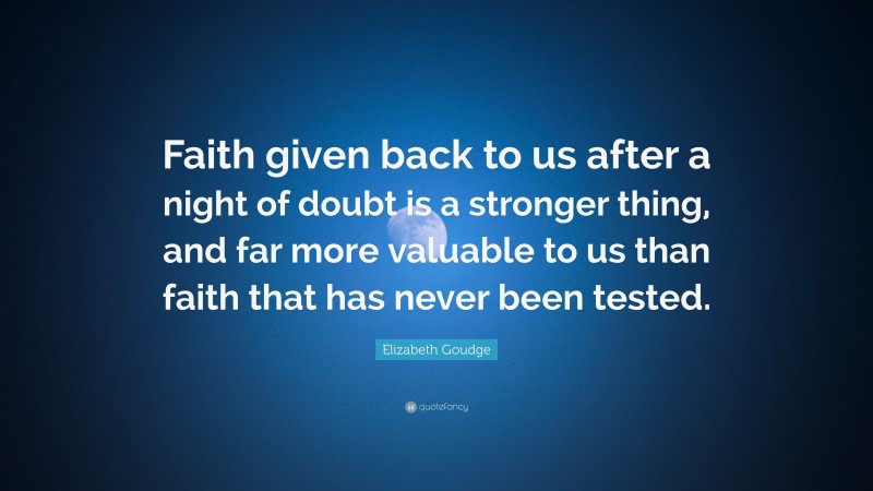 Elizabeth Goudge Quote: “Faith given back to us after a night of doubt is a stronger thing, and far more valuable to us than faith that has never been tested.”