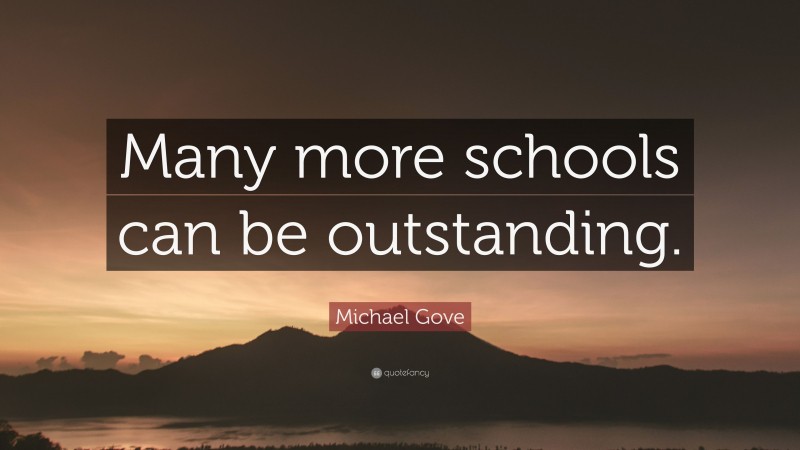 Michael Gove Quote: “Many more schools can be outstanding.”
