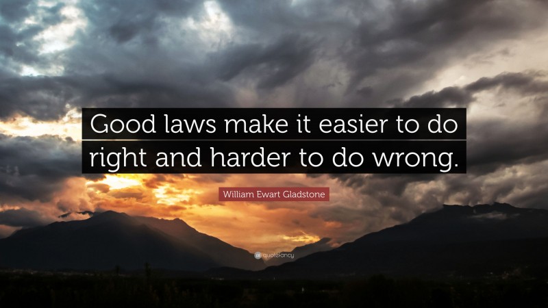 William Ewart Gladstone Quote: “Good laws make it easier to do right and harder to do wrong.”