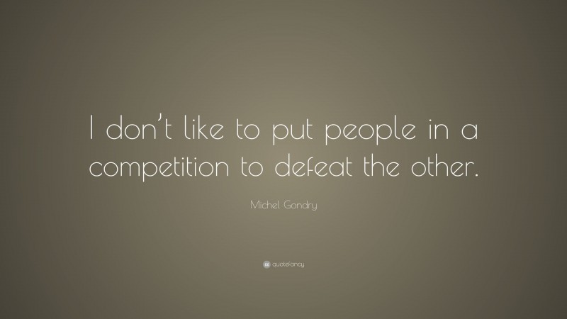 Michel Gondry Quote: “I don’t like to put people in a competition to defeat the other.”
