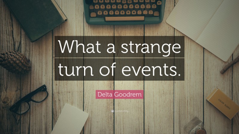 Delta Goodrem Quote: “What a strange turn of events.”