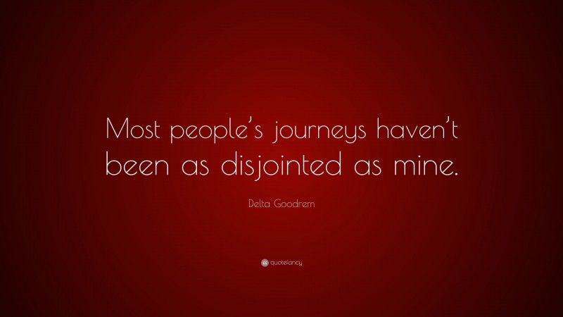 Delta Goodrem Quote: “Most people’s journeys haven’t been as disjointed as mine.”