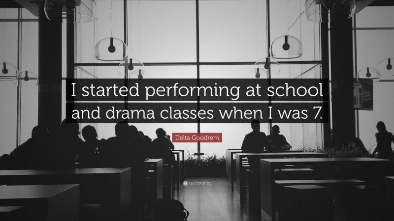 Delta Goodrem Quote: “I started performing at school and drama classes when I was 7.”