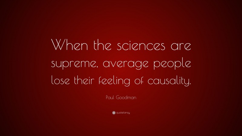 Paul Goodman Quote: “When the sciences are supreme, average people lose their feeling of causality.”