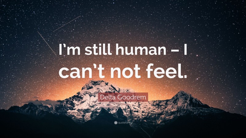 Delta Goodrem Quote: “I’m still human – I can’t not feel.”