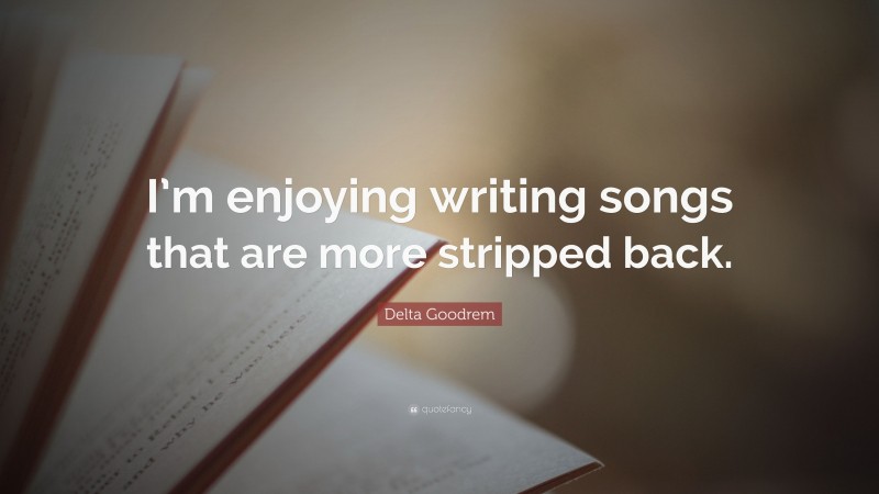 Delta Goodrem Quote: “I’m enjoying writing songs that are more stripped back.”