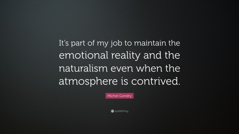 Michel Gondry Quote: “It’s part of my job to maintain the emotional reality and the naturalism even when the atmosphere is contrived.”
