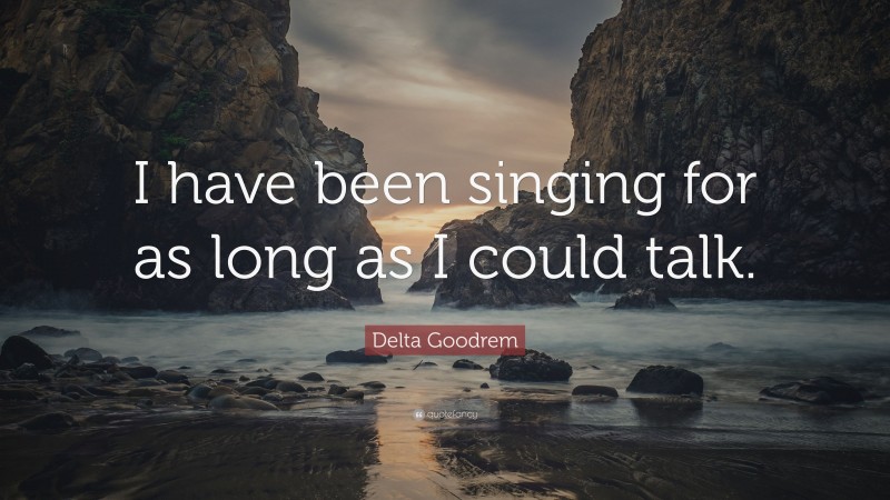 Delta Goodrem Quote: “I have been singing for as long as I could talk.”