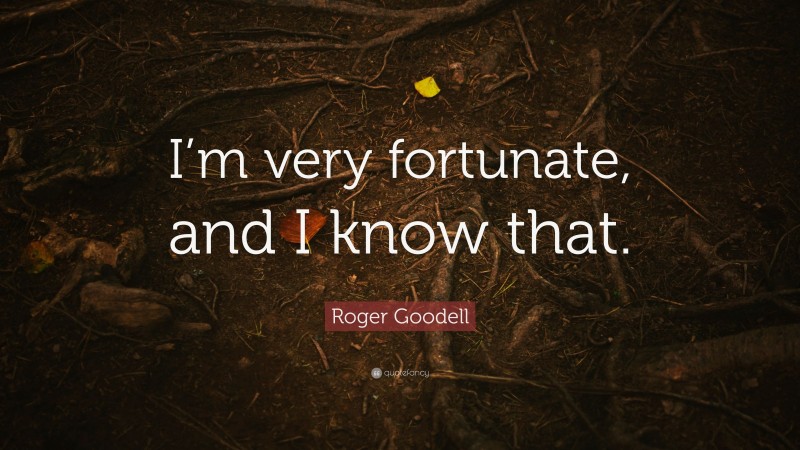 Roger Goodell Quote: “I’m very fortunate, and I know that.”