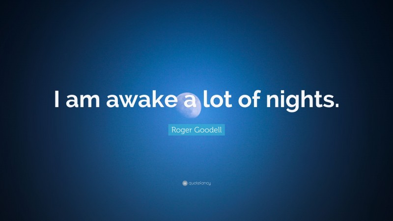 Roger Goodell Quote: “I am awake a lot of nights.”
