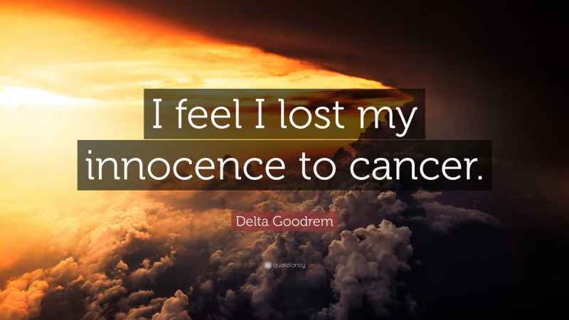 Delta Goodrem Quote: “I feel I lost my innocence to cancer.”