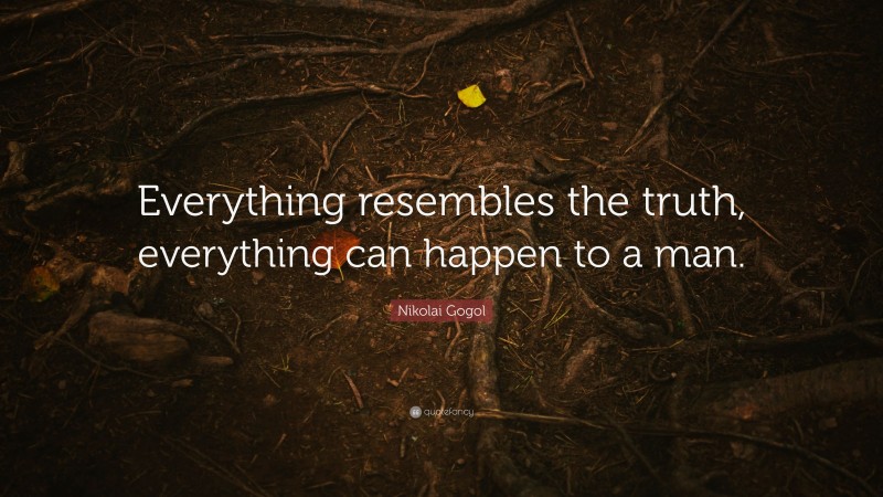 Nikolai Gogol Quote: “Everything resembles the truth, everything can happen to a man.”